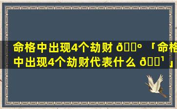 命格中出现4个劫财 🌺 「命格中出现4个劫财代表什么 🌹 」